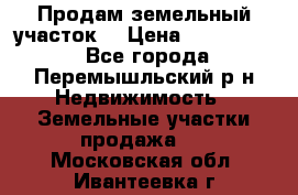 Продам земельный участок. › Цена ­ 1 500 000 - Все города, Перемышльский р-н Недвижимость » Земельные участки продажа   . Московская обл.,Ивантеевка г.
